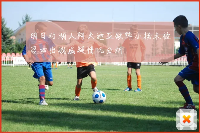 明日对湖人阿夫迪亚缺阵小杨未被召回出战成疑情况分析