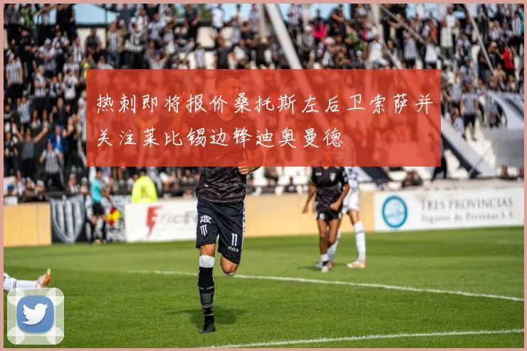热刺即将报价桑托斯左后卫索萨并关注莱比锡边锋迪奥曼德