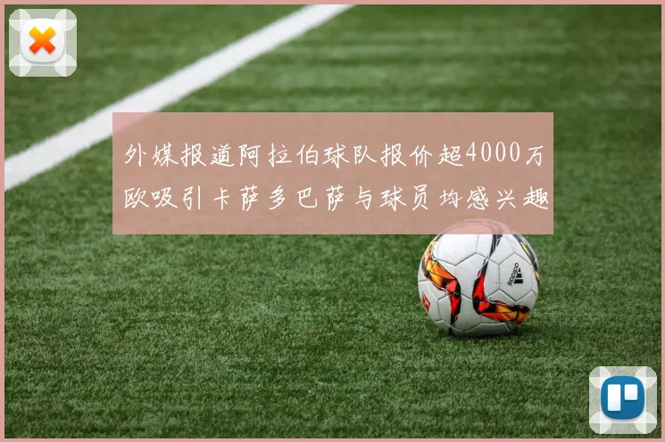 外媒报道阿拉伯球队报价超4000万欧吸引卡萨多巴萨与球员均感兴趣