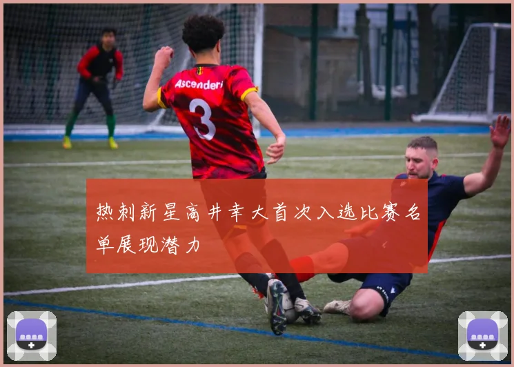 热刺新星高井幸大首次入选比赛名单展现潜力