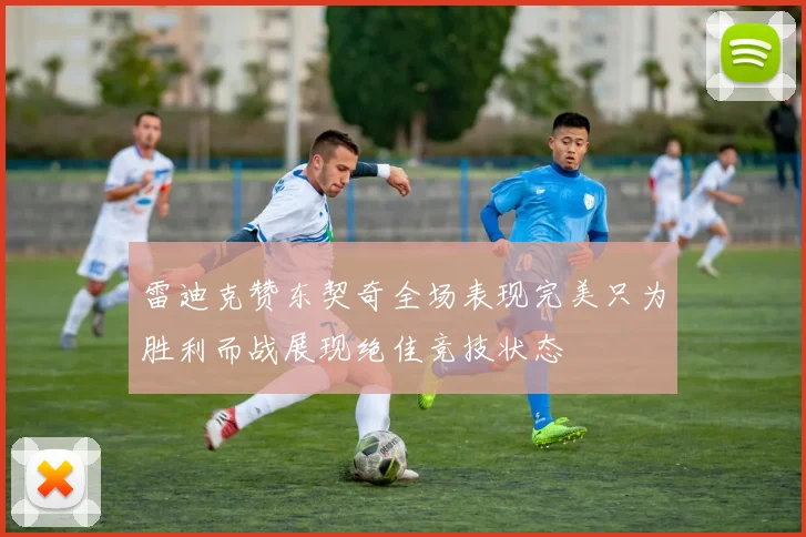 雷迪克赞东契奇全场表现完美只为胜利而战展现绝佳竞技状态