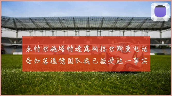 米特尔施塔特透露纳格尔斯曼电话告知落选德国队我已接受这一事实
