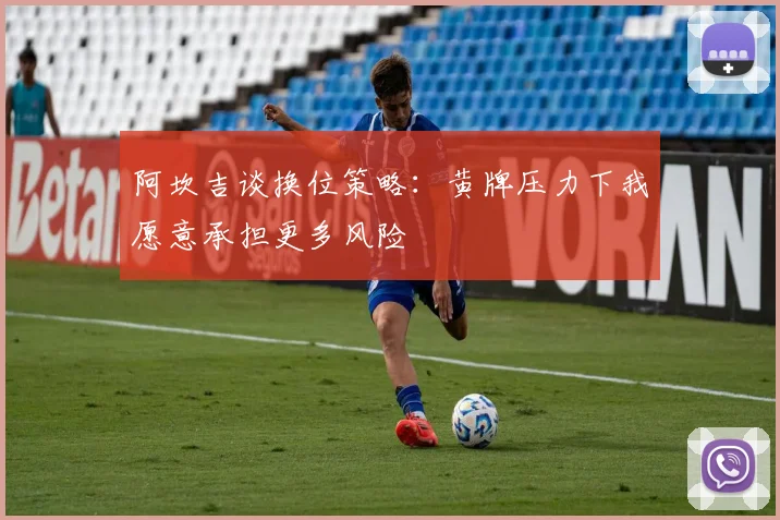 阿坎吉谈换位策略：黄牌压力下我愿意承担更多风险