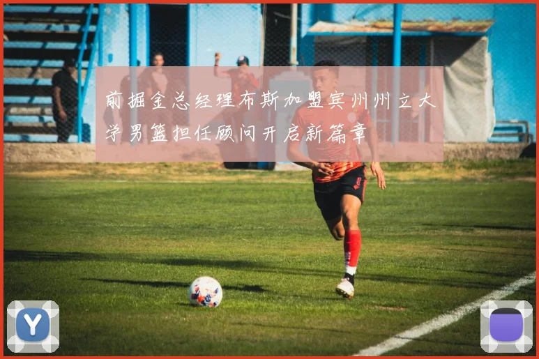 前掘金总经理布斯加盟宾州州立大学男篮担任顾问开启新篇章