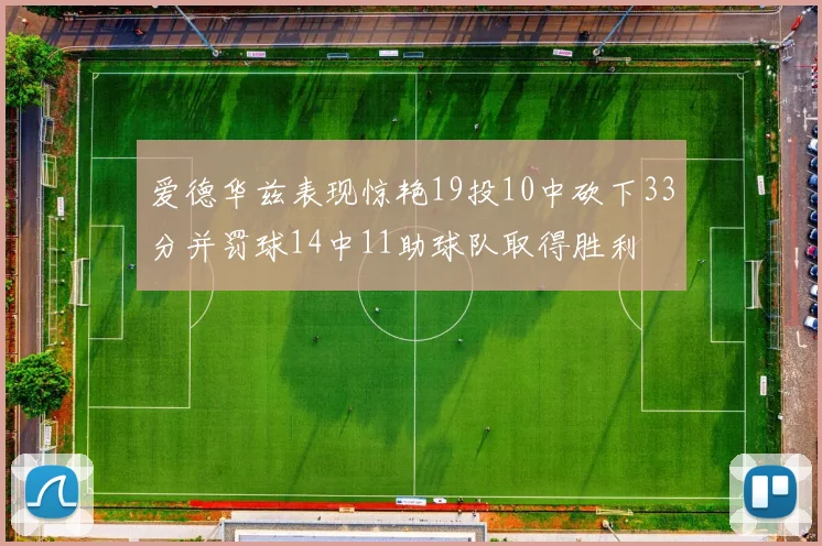 爱德华兹表现惊艳19投10中砍下33分并罚球14中11助球队取得胜利