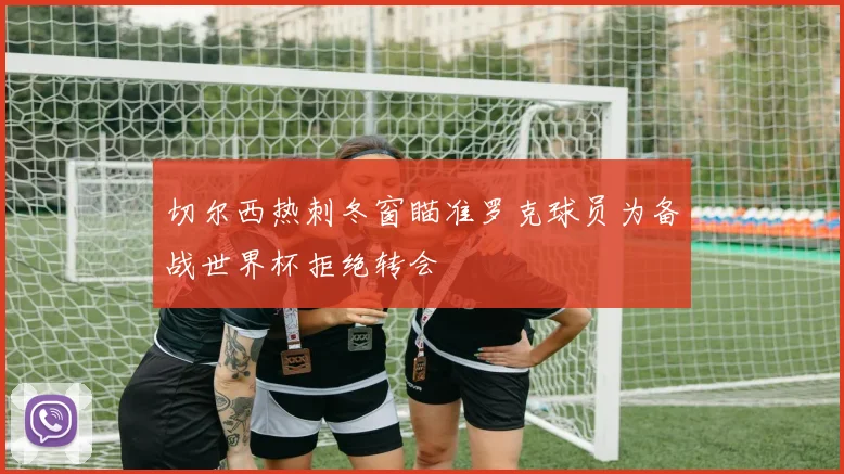 切尔西热刺冬窗瞄准罗克球员为备战世界杯拒绝转会