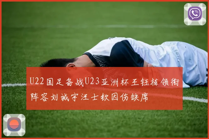 U22国足备战U23亚洲杯王钰栋领衔阵容刘诚宇汪士钦因伤缺席