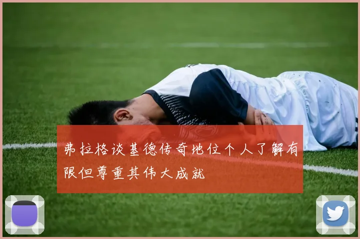 弗拉格谈基德传奇地位个人了解有限但尊重其伟大成就