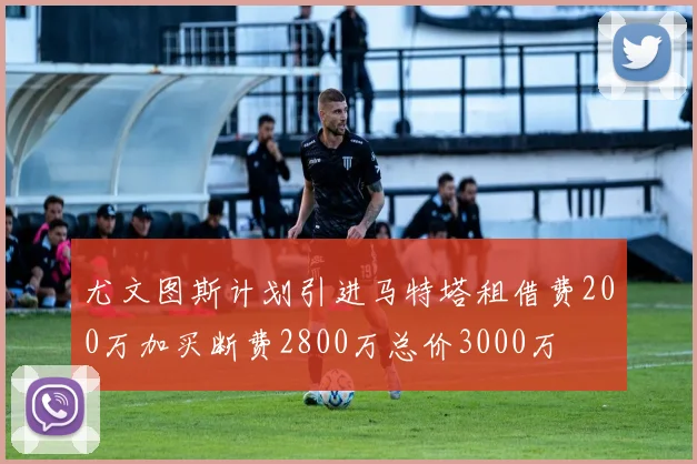 尤文图斯计划引进马特塔租借费200万加买断费2800万总价3000万