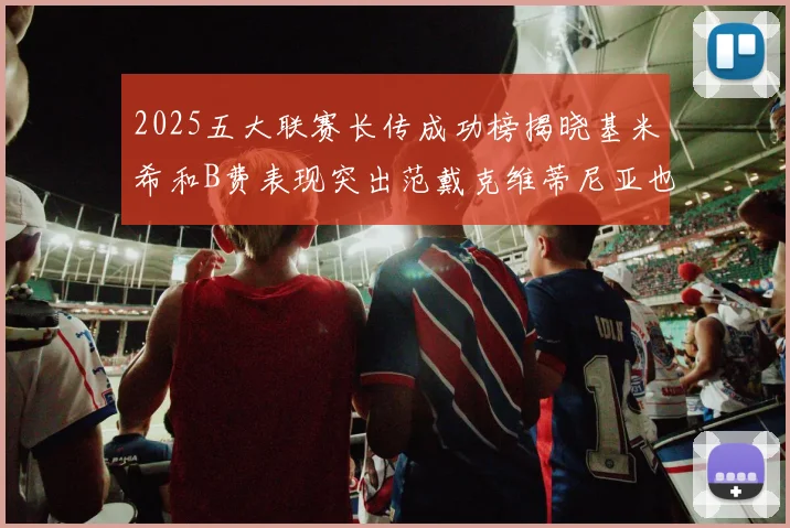 2025五大联赛长传成功榜揭晓基米希和B费表现突出范戴克维蒂尼亚也名列其中