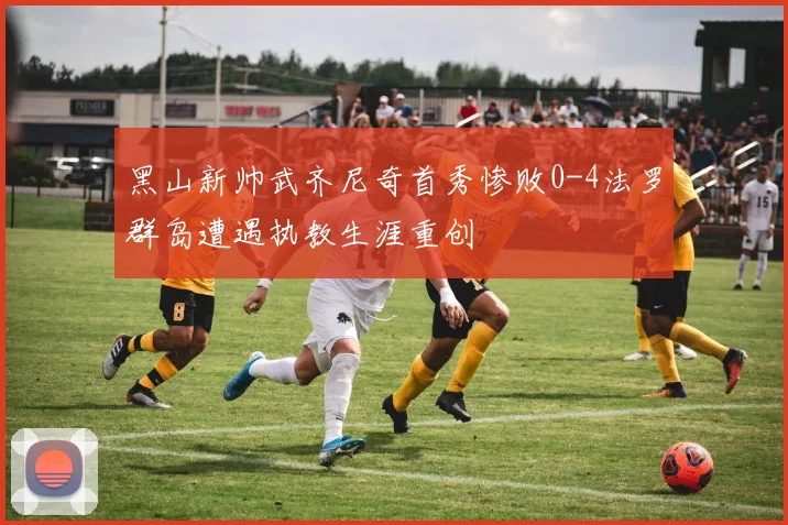 黑山新帅武齐尼奇首秀惨败0-4法罗群岛遭遇执教生涯重创